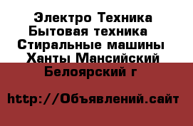 Электро-Техника Бытовая техника - Стиральные машины. Ханты-Мансийский,Белоярский г.